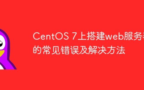 CentOS 7上搭建web服务器的常见错误及解决方法