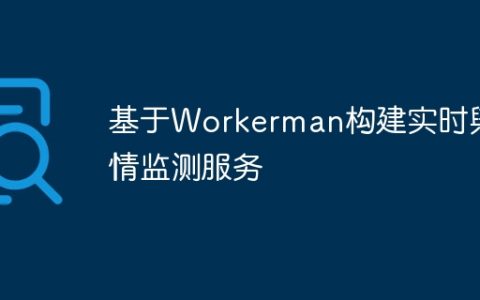 基于Workerman构建实时舆情监测服务