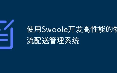 使用Swoole开发高性能的物流配送管理系统