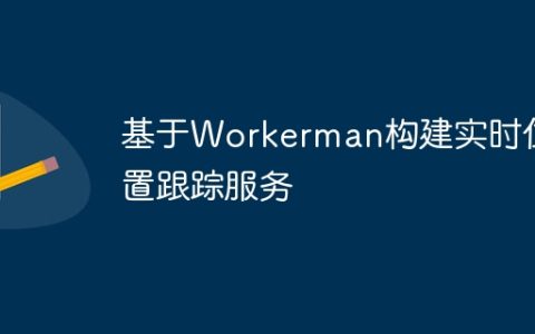 基于Workerman构建实时位置跟踪服务