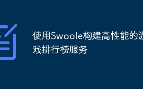 使用Swoole构建高性能的游戏排行榜服务