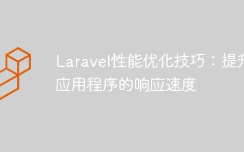 Laravel性能优化技巧：提升应用程序的响应速度