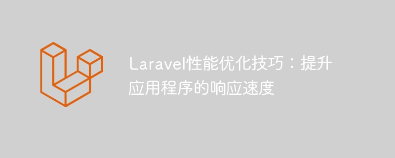 Laravel性能优化技巧：提升应用程序的响应速度