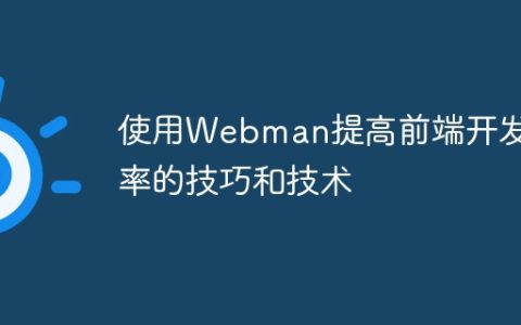 使用Webman提高前端开发效率的技巧和技术