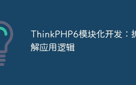 ThinkPHP6模块化开发：拆解应用逻辑
