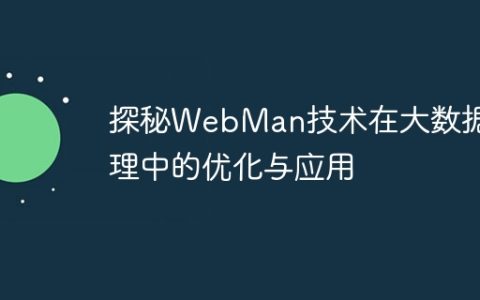 探秘WebMan技术在大数据处理中的优化与应用