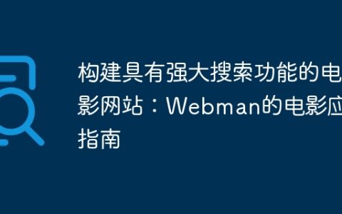 构建具有强大搜索功能的电影网站：Webman的电影应用指南