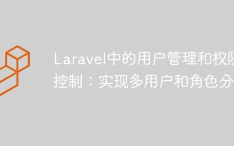 Laravel中的用户管理和权限控制：实现多用户和角色分配