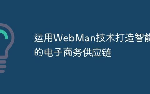 运用WebMan技术打造智能化的电子商务供应链