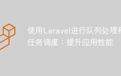 使用Laravel进行队列处理和任务调度：提升应用性能