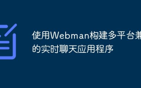 使用Webman构建多平台兼容的实时聊天应用程序