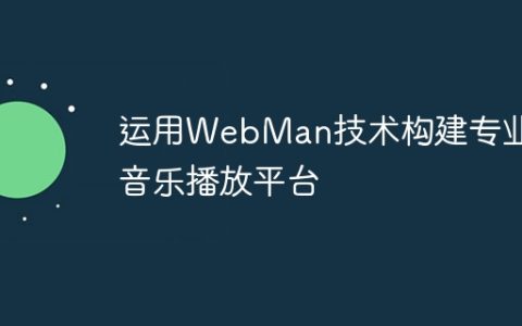 运用WebMan技术构建专业的音乐播放平台