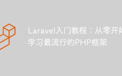 Laravel入门教程：从零开始学习最流行的PHP框架