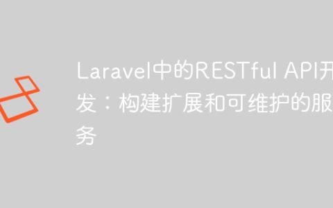 Laravel中的RESTful API开发：构建扩展和可维护的服务