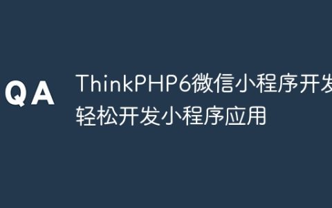 ThinkPHP6微信小程序开发：轻松开发小程序应用