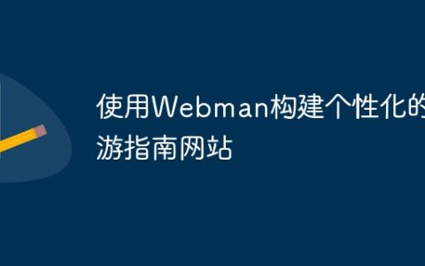 使用Webman构建个性化的旅游指南网站