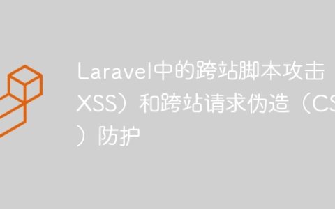 Laravel中的跨站脚本攻击（XSS）和跨站请求伪造（CSRF）防护