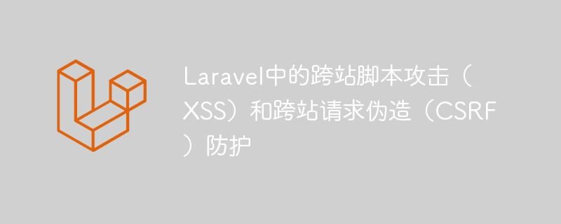 laravel中的跨站脚本攻击(xss)和跨站请求伪造(csrf)防护