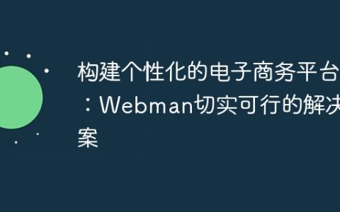 构建个性化的电子商务平台：Webman切实可行的解决方案