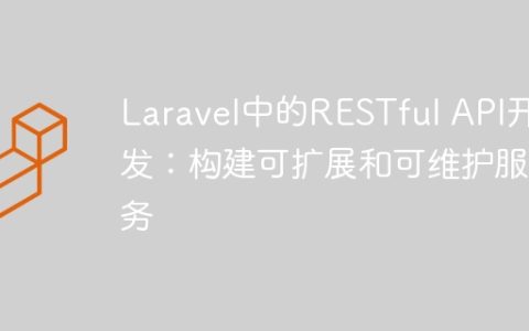 Laravel中的RESTful API开发：构建可扩展和可维护服务