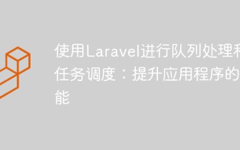 使用Laravel进行队列处理和任务调度：提升应用程序的性能