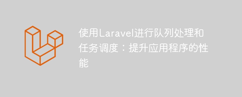 使用laravel进行队列处理和任务调度:提升应用程序的性能