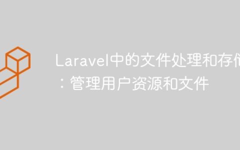Laravel中的文件处理和存储：管理用户资源和文件