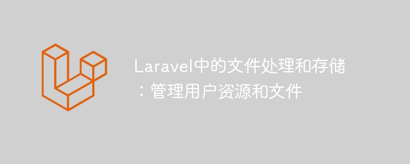 Laravel中的文件处理和存储:管理用户资源和文件