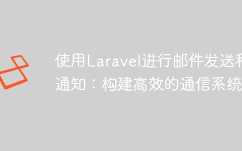 使用Laravel进行邮件发送和通知：构建高效的通信系统
