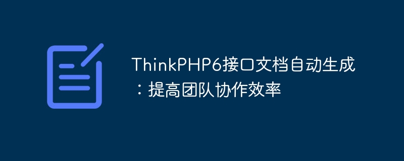thinkphp6接口文档自动生成:提高团队协作效率