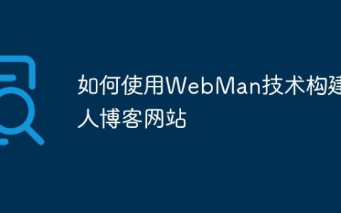 如何使用WebMan技术构建个人博客网站