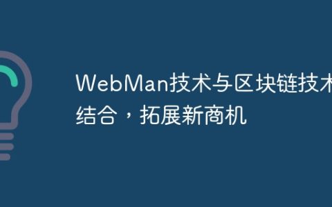 WebMan技术与区块链技术的结合，拓展新商机