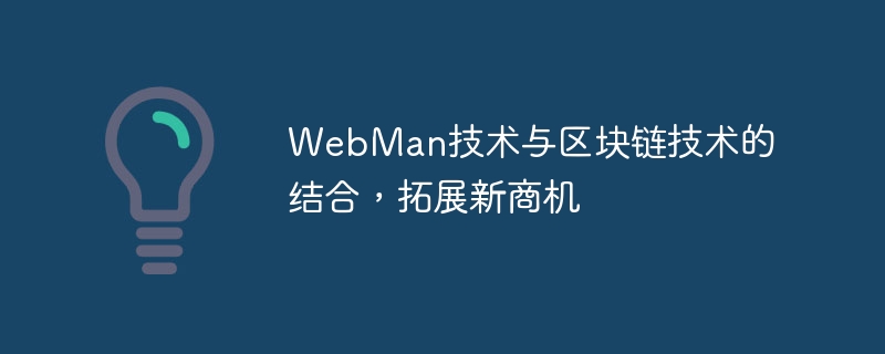 WebMan技术与区块链技术的结合,拓展新商机
