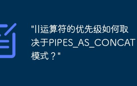 “||运算符的优先级如何取决于PIPES_AS_CONCAT SQL模式？”