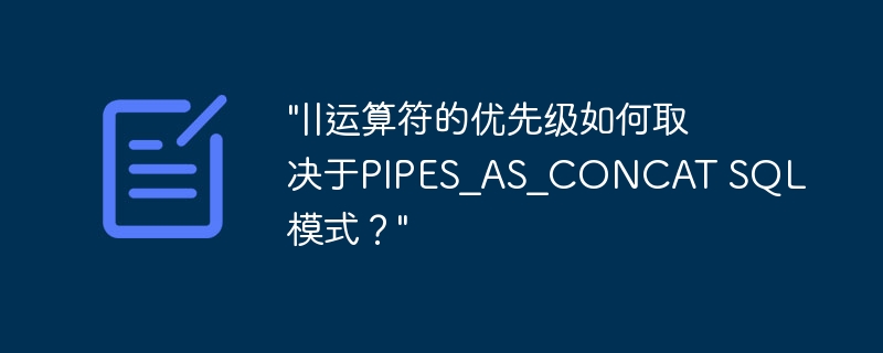 "||运算符的优先级如何取决于PIPES_AS_CONCAT SQL模式?"