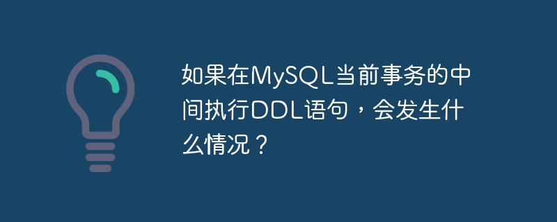 如果在mysql当前事务的中间执行ddl语句,会发生什么情况?