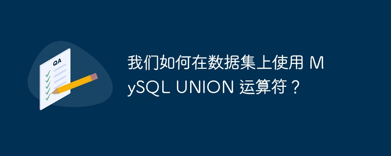 我们如何在数据集上使用 mysql union 运算符?