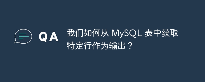 我们如何从 mysql 表中获取特定行作为输出?
