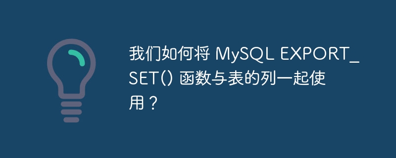 我们如何将 mysql export_set() 函数与表的列一起使用?