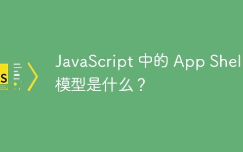 JavaScript 中的 App Shell 模型是什么？