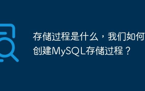 存储过程是什么，我们如何创建MySQL存储过程？