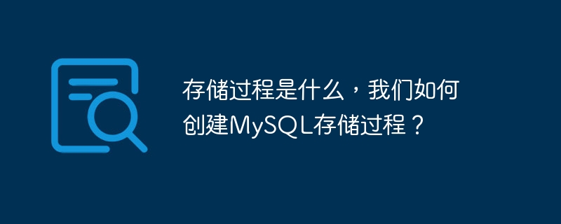 存储过程是什么,我们如何创建mysql存储过程?