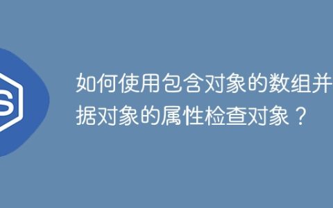 如何使用包含对象的数组并根据对象的属性检查对象？