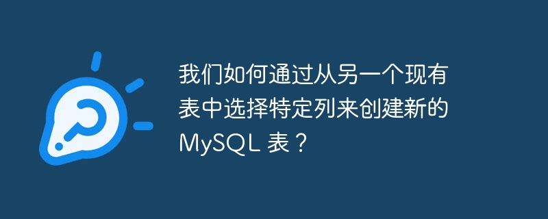我们如何通过从另一个现有表中选择特定列来创建新的 mysql 表?