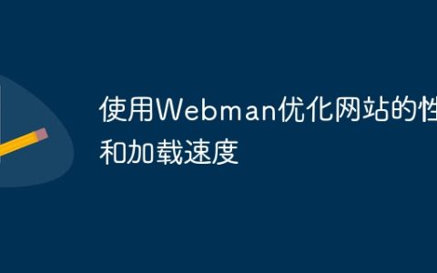 使用Webman优化网站的性能和加载速度