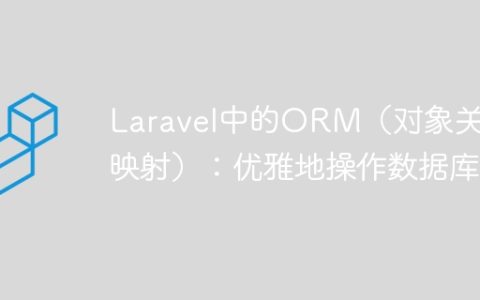 Laravel中的ORM（对象关系映射）：优雅地操作数据库
