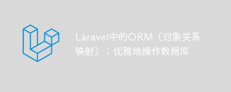 Laravel中的ORM(对象关系映射):优雅地操作数据库