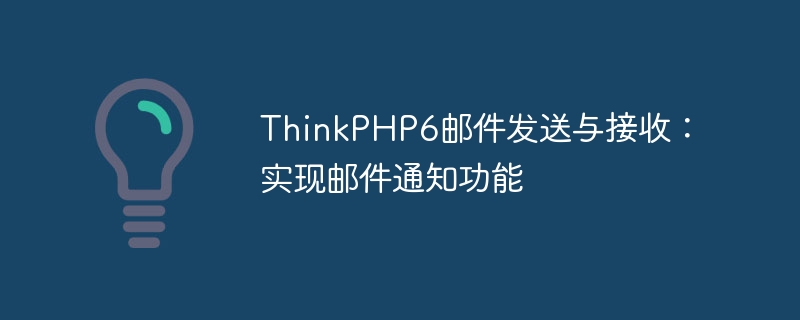 thinkphp6邮件发送与接收:实现邮件通知功能