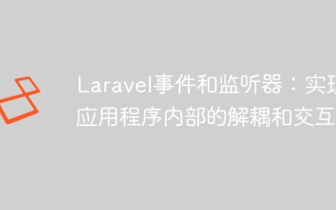 Laravel事件和监听器：实现应用程序内部的解耦和交互