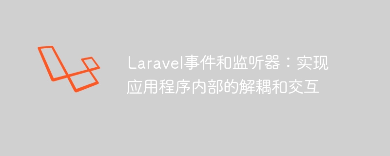 Laravel事件和监听器:实现应用程序内部的解耦和交互
